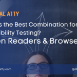 Screen Readers and Browsers! Which is the Best Combination for Accessibility Testing?